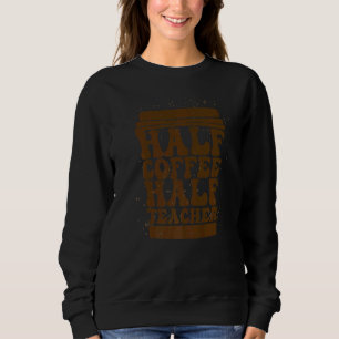 Teachers First Day Of School Half Coffee Half Teac Sweatshirt