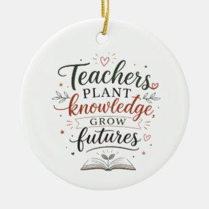 Teachers Plant Knowledge Grow Futures Quote Ceramic Ornament