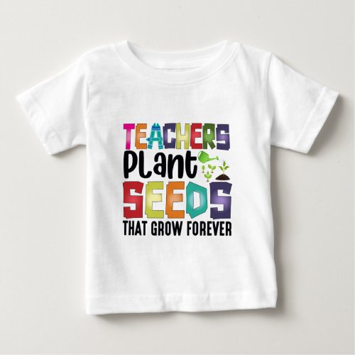 Teachers Plant Seeds That Grow Forever Baby T_Shirt