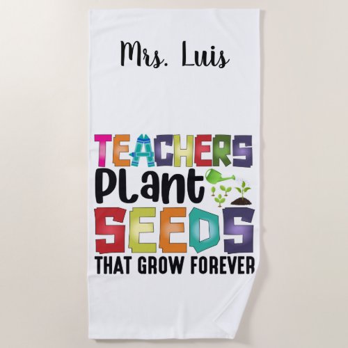 Teachers Plant Seeds That Grow Forever Beach Towel