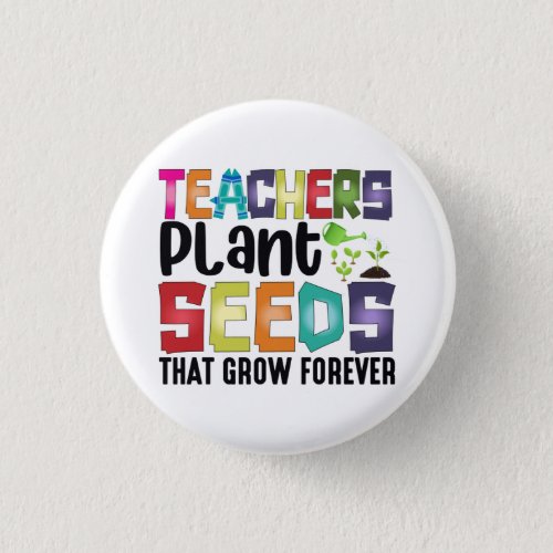 Teachers Plant Seeds That Grow Forever Button