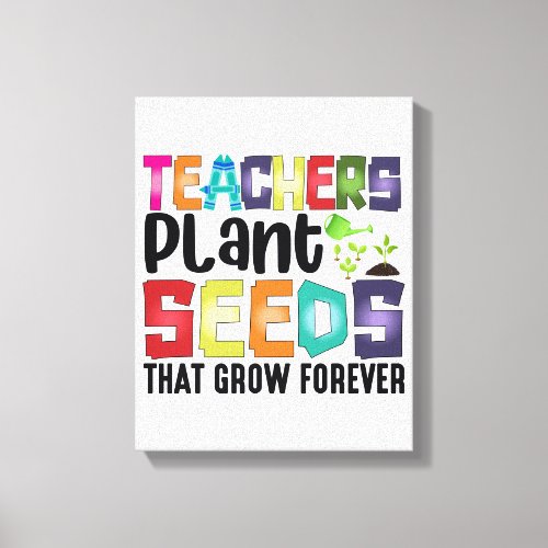 Teachers Plant Seeds That Grow Forever Canvas Print