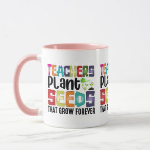 Teachers Plant Seeds That Grow Forever Mug
