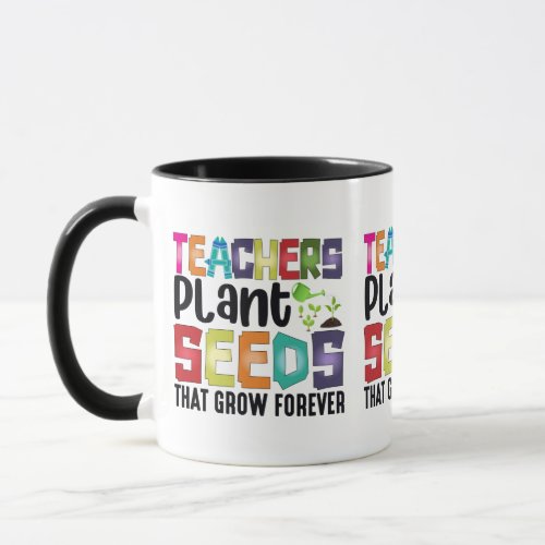 Teachers Plant Seeds That Grow Forever Mug