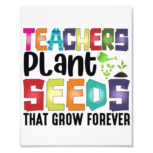 Teachers Plant Seeds That Grow Forever Photo Print