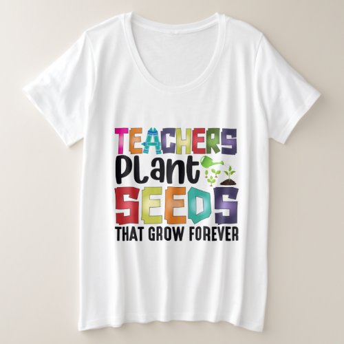 Teachers Plant Seeds That Grow Forever Plus Size T_Shirt