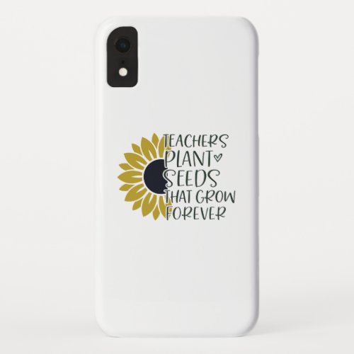 Teachers Plant Seeds That Grow Forever Quote  iPhone XR Case