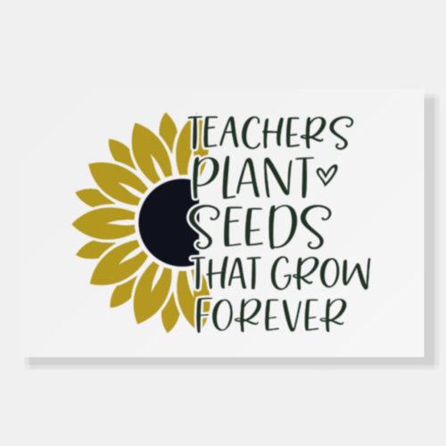 Teachers Plant Seeds That Grow Forever Quote  Foam Board