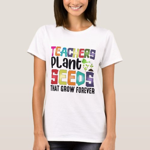 Teachers Plant Seeds That Grow Forever T_Shirt