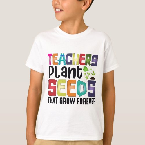 Teachers Plant Seeds That Grow Forever T_Shirt