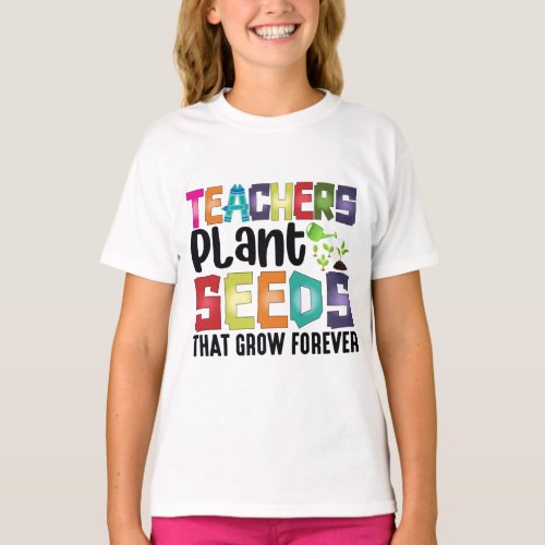 Teachers Plant Seeds That Grow Forever T_Shirt