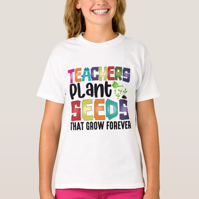 Teachers Plant Seeds That Grow Forever T-Shirt (Front)