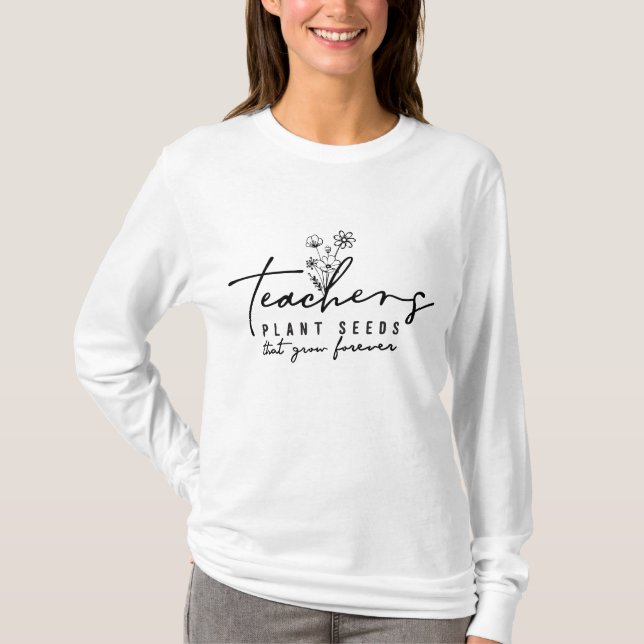 Teachers Plant Seeds That Grow Forever T-Shirt (Front)