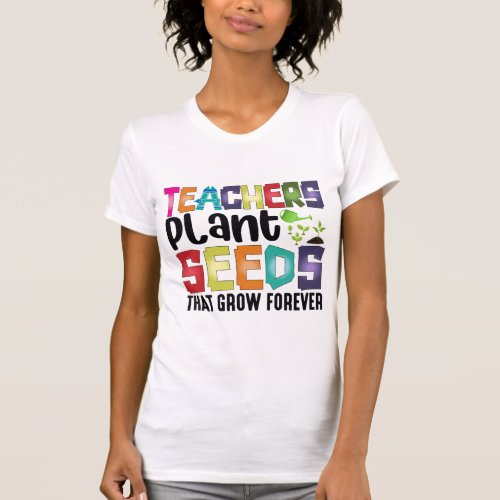 Teachers Plant Seeds That Grow Forever T_Shirt