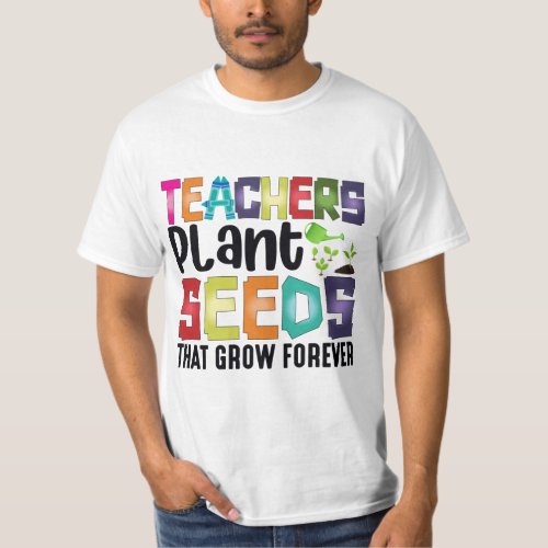 Teachers Plant Seeds That Grow Forever T_Shirt