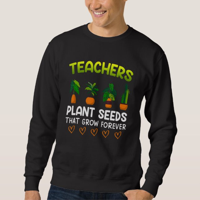 Teachers plant seeds that grow forever teacher 1 sweatshirt (Front)