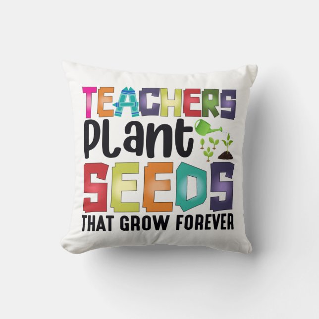Teachers Plant Seeds That Grow Forever Throw Pillow (Front)