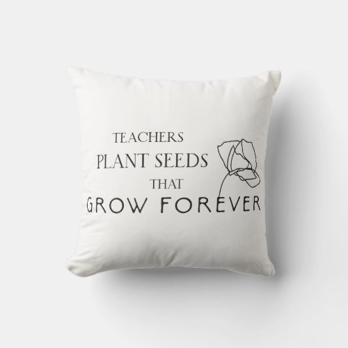 Teachers Plant Seeds That Grow Forever Throw Pillow