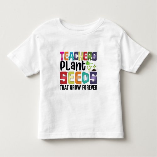 Teachers Plant Seeds That Grow Forever Toddler T_shirt