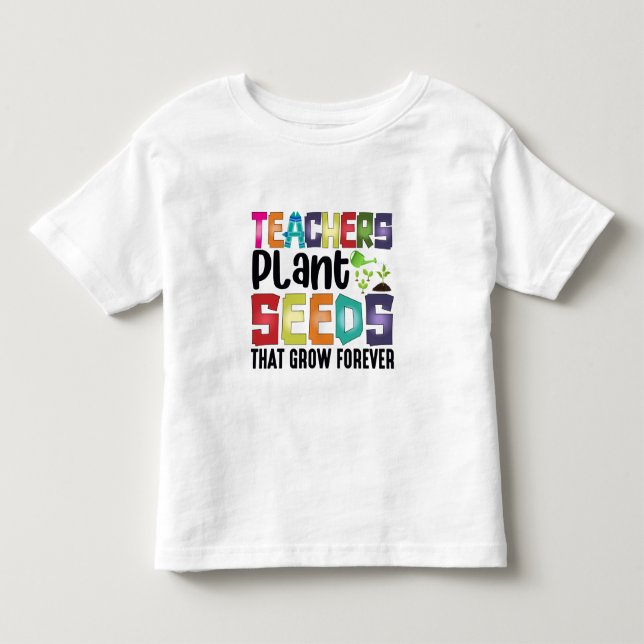 Teachers Plant Seeds That Grow Forever Toddler T-shirt (Front)