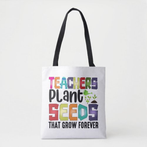 Teachers Plant Seeds That Grow Forever Tote Bag