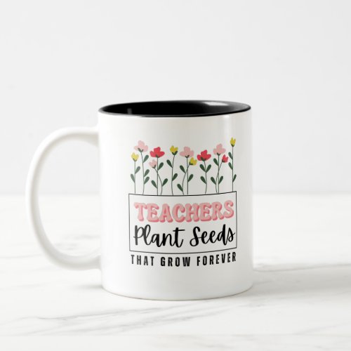 Teachers Plant Seeds That Grow Forever Two_Tone Coffee Mug