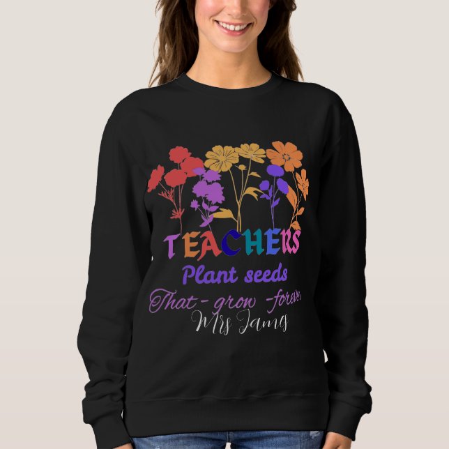 Teachers plant seeds that grow teacher life sweatshirt (Front)