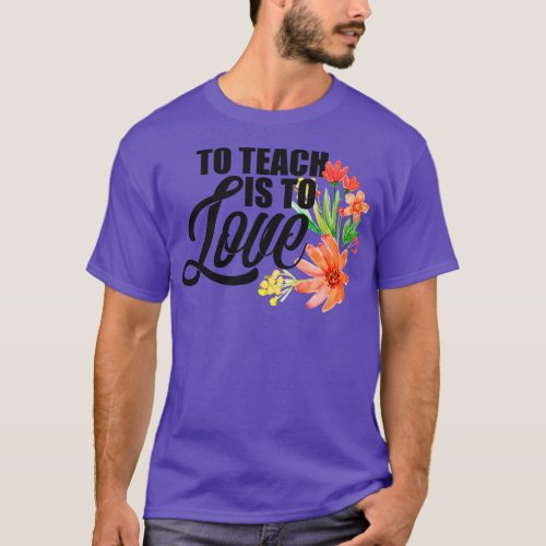 Teachers To Teach Is To Love Flowers Teaching T_Shirt
