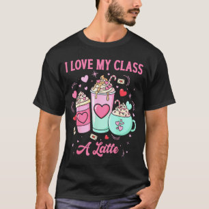 Teachers Valentine I Love My Cl A Latte Coffee Sch T-Shirt