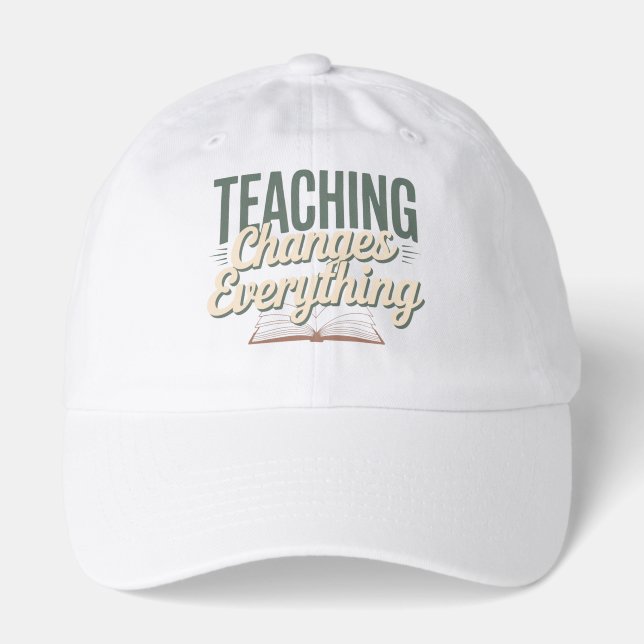 Teaching Changes Everything Inspirational Teacher  Hat (Front)