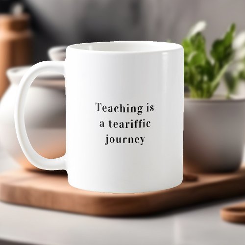 Teaching Is A Tearrific Journey Teacher Quote Coffee Mug