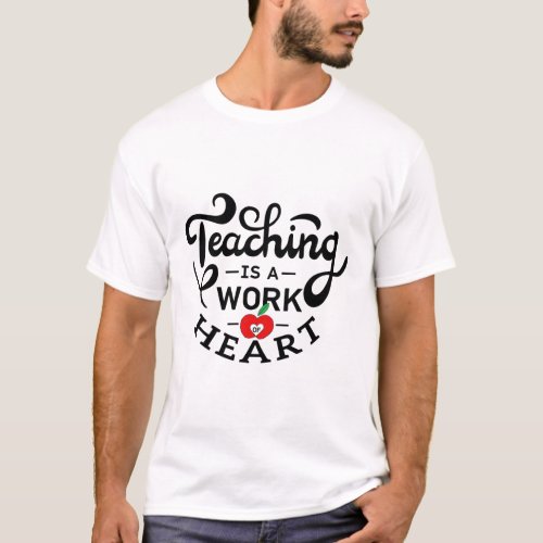 Teaching is a Work of Heart Appreciate To Teacher T_Shirt