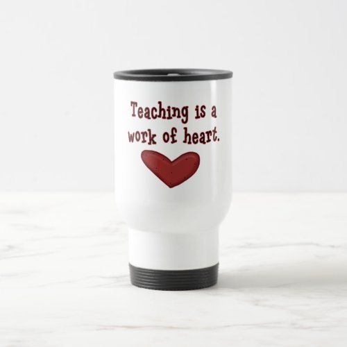 Teaching is a Work of Heart T shirts and Gifts Travel Mug