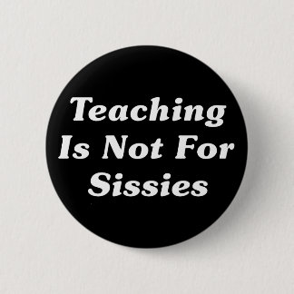 Teaching Is Not For Sissies Button