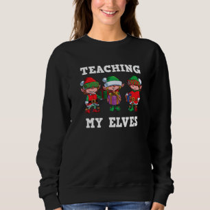 Teaching My Elves Christmas Teacher School Xmas Te Sweatshirt
