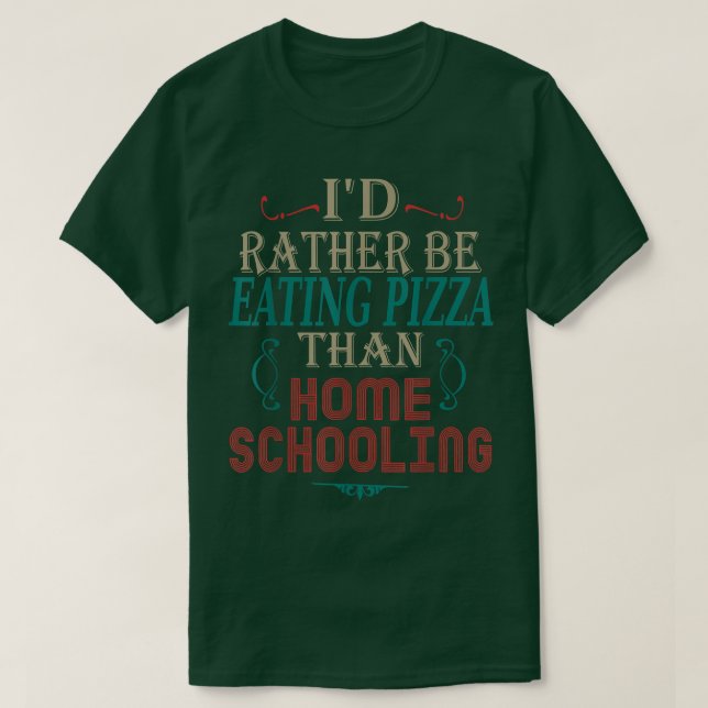 Teaching Quote I'd Rather Be Eating Pizza Homescho T-Shirt (Design Front)