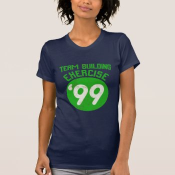 Team Building Exercise '99 T-shirt by jamierushad at Zazzle