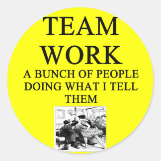 team_work_joke_classic_round_sticker-r13ae870ead8241568f6bfc88340c6715_v9waf_8byvr_324.jpg