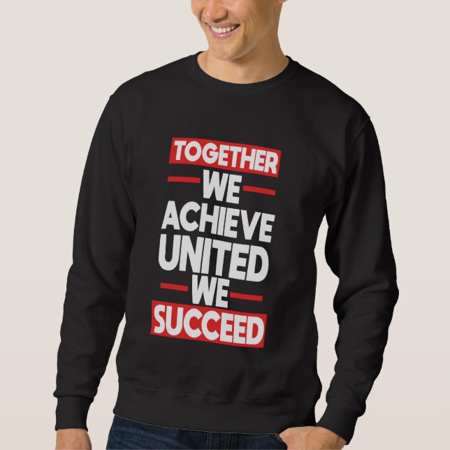 Teamwork Together We Achieve United We Succeed Sweatshirt (Front)