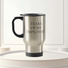 Tears Of My Employee Boss Office Hr Gift Travel Mug at Zazzle