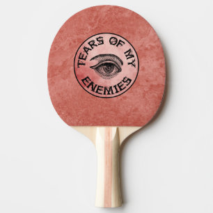 TEARS OF MY ENEMIES! PING PONG PADDLE
