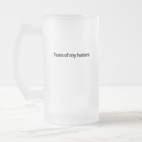 Tears of my haters frosted glass beer mug
