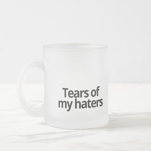 Tears of my haters frosted glass coffee mug