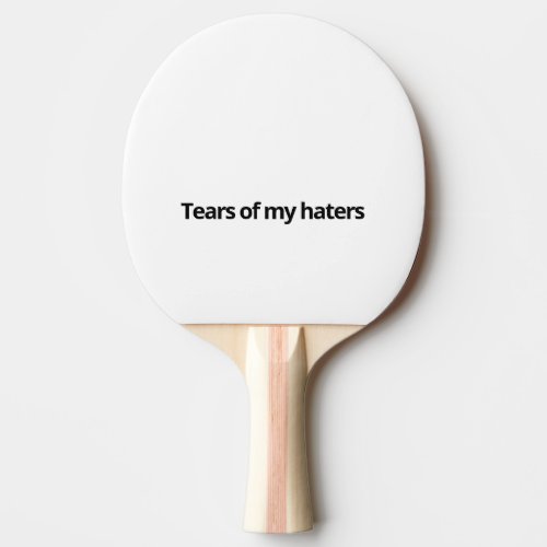 Tears of my haters ping pong paddle