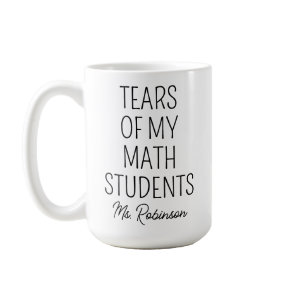 Tears of My Math Students, Teacher Appreciation Coffee Mug