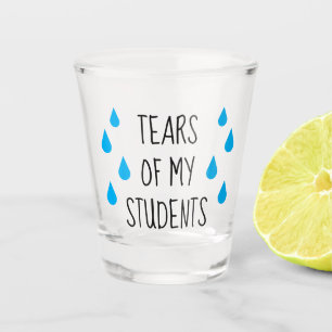 Tears of my students funny teacher shot glass