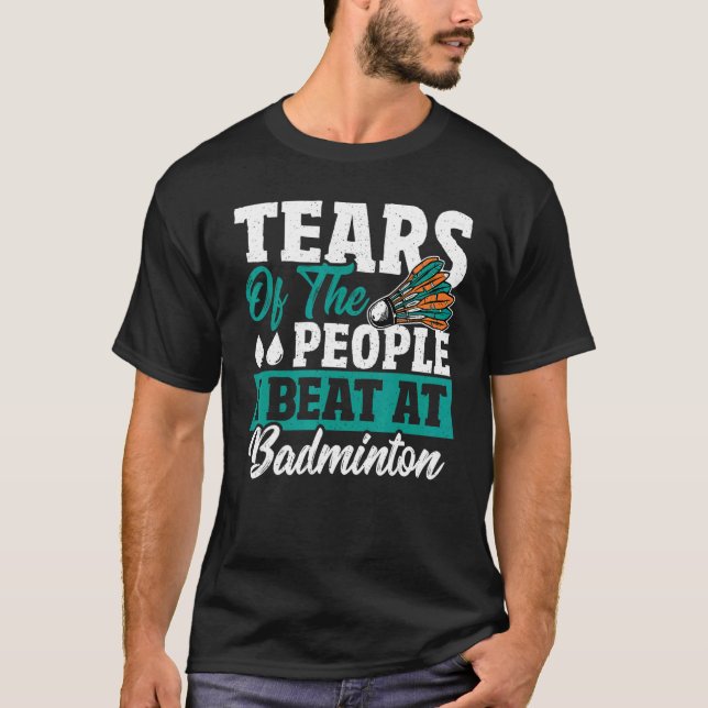 Tears Of The People I Beat At Badminton Shuttlecoc T-Shirt (Front)