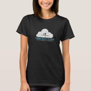 Tech Humor There is no cloud just someone else's c T-Shirt
