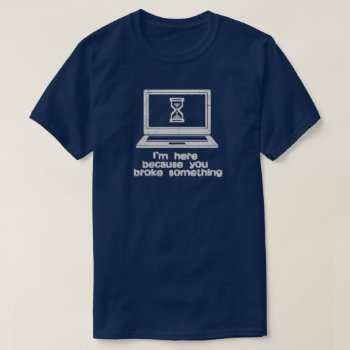 Tech Support Is Here Because You Broke It Funny T-shirt by KeltoiDesigns at Zazzle