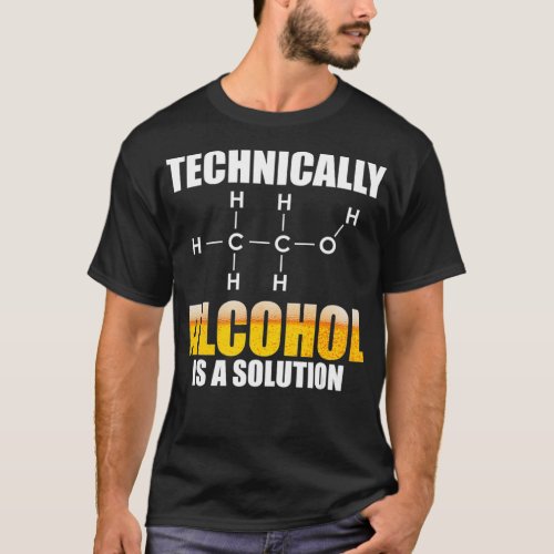 Technically Alcohol Is A Solution Chemical T_Shirt